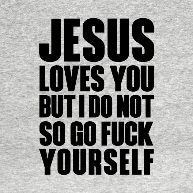 JESUS LOVES YOU BUT I DON'T GO FUCK YOURSELF by bluesea33